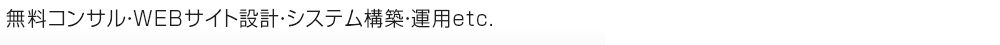 無料コンサル・WEBサイト設計・システム構築・運用etc