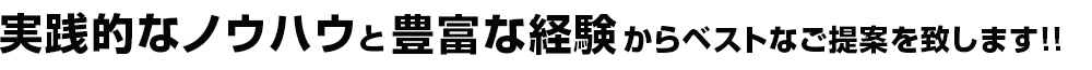 実践的なノウハウと豊富な経験からベストなご提案を致します!!